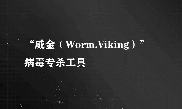 “威金（Worm.Viking）”病毒专杀工具