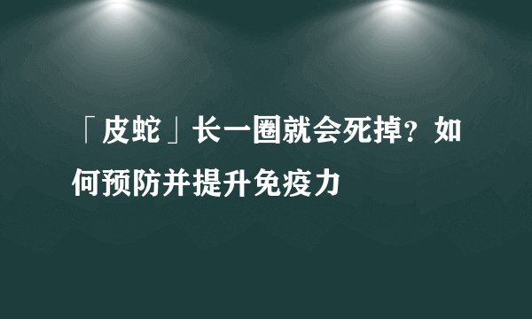 「皮蛇」长一圈就会死掉？如何预防并提升免疫力