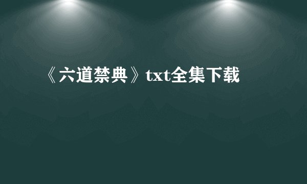 《六道禁典》txt全集下载