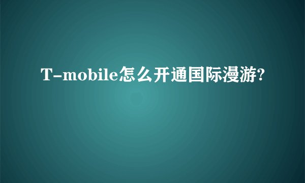 T-mobile怎么开通国际漫游?
