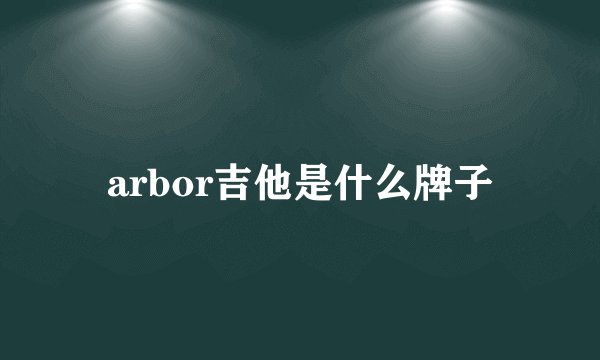 arbor吉他是什么牌子