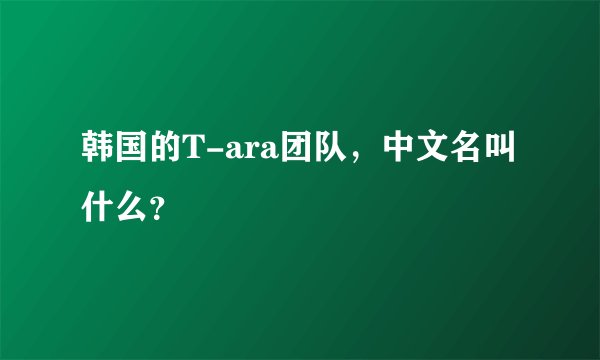 韩国的T-ara团队，中文名叫什么？