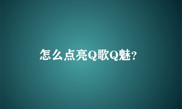怎么点亮Q歌Q魅？