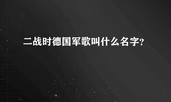 二战时德国军歌叫什么名字？