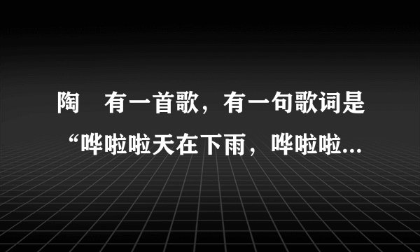陶喆有一首歌,有一句歌词是“哗啦啦天在下雨,哗啦啦云在哭泣。”是哪首歌?