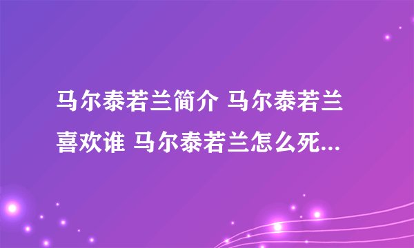 马尔泰若兰简介 马尔泰若兰喜欢谁 马尔泰若兰怎么死 马尔泰若兰扮演者