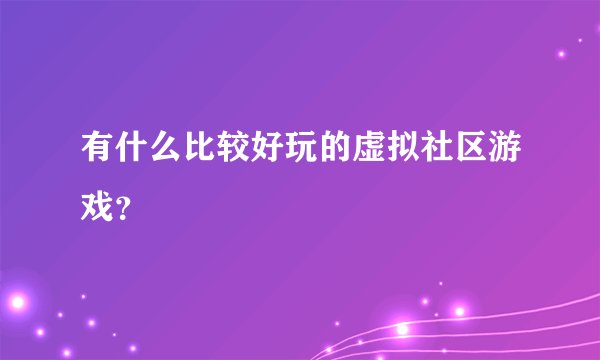 有什么比较好玩的虚拟社区游戏？