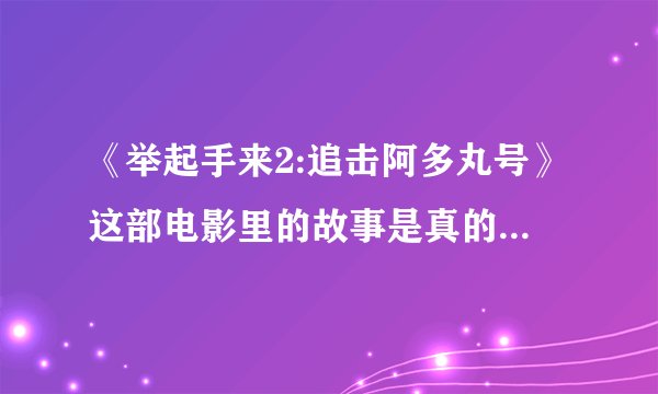 《举起手来2:追击阿多丸号》这部电影里的故事是真的吗？真的有这么艘船？