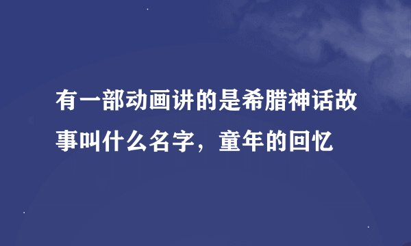 有一部动画讲的是希腊神话故事叫什么名字，童年的回忆
