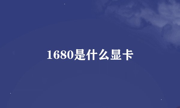 1680是什么显卡