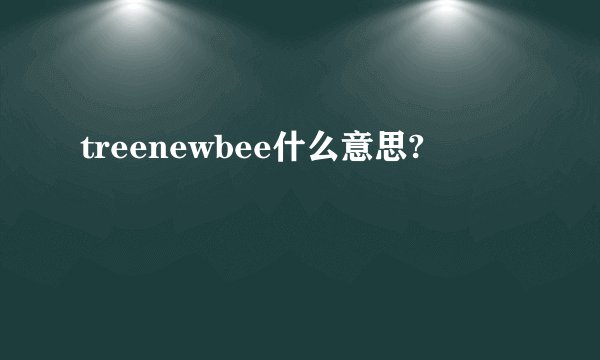 treenewbee什么意思?