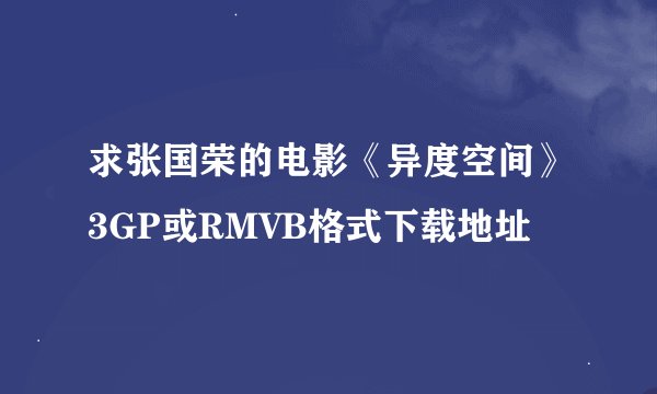 求张国荣的电影《异度空间》3GP或RMVB格式下载地址