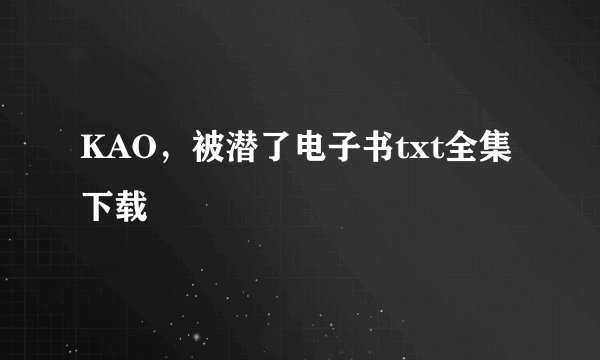 KAO，被潜了电子书txt全集下载