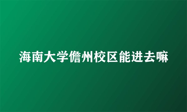 海南大学儋州校区能进去嘛
