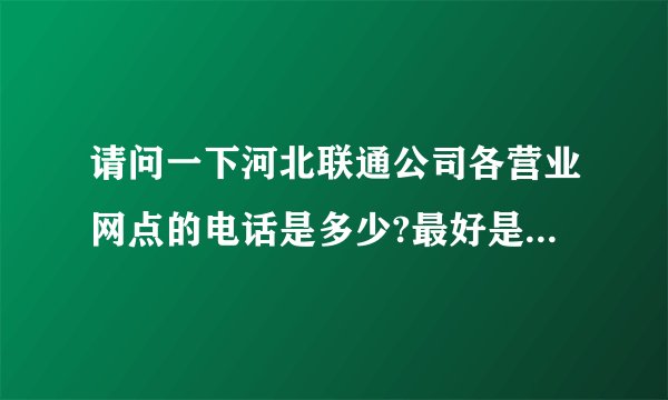 请问一下河北联通公司各营业网点的电话是多少?最好是采购部的.谢谢