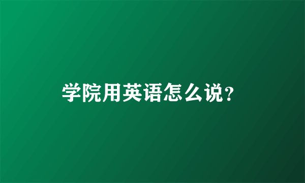学院用英语怎么说？