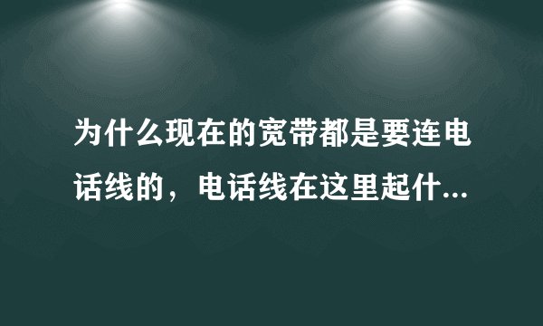 为什么现在的宽带都是要连电话线的，电话线在这里起什么作用？？为什么一定要连电话线才能上网？我是网络