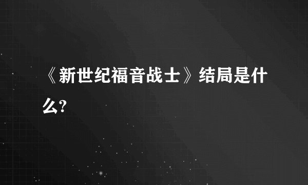 《新世纪福音战士》结局是什么?