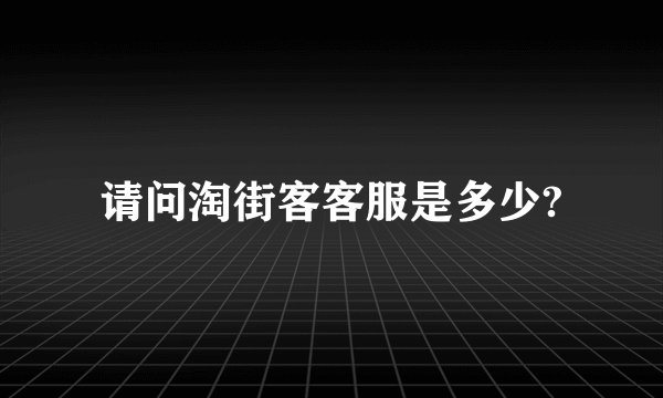请问淘街客客服是多少?