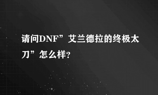 请问DNF”艾兰德拉的终极太刀”怎么样？