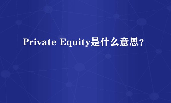 Private Equity是什么意思？