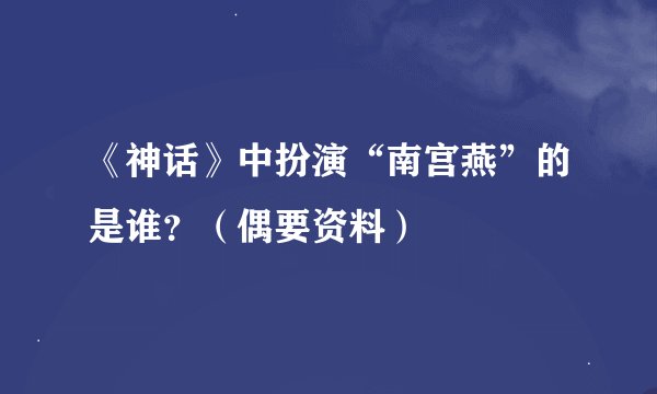 《神话》中扮演“南宫燕”的是谁？（偶要资料）