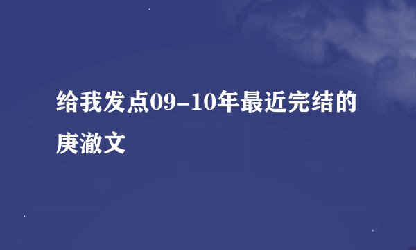 给我发点09-10年最近完结的庚澈文