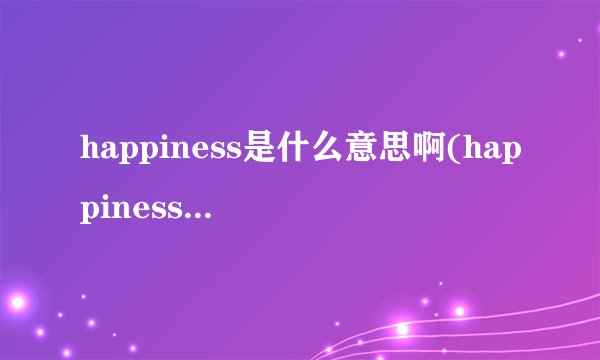 happiness是什么意思啊(happiness中文意思呢)