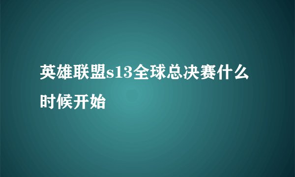 英雄联盟s13全球总决赛什么时候开始