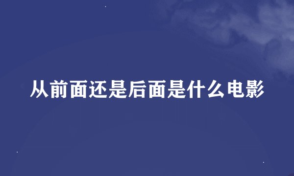 从前面还是后面是什么电影