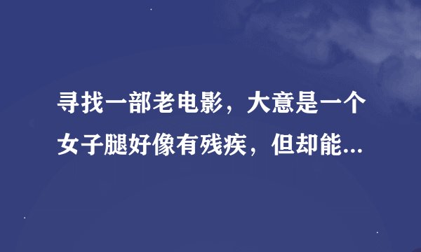 寻找一部老电影,大意是一个女子腿好像有残疾,但却能飞来飞去,拿一个剑,好像名叫翠锋剑,她去杀害死她爹