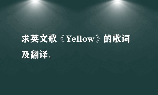 求英文歌《Yellow》的歌词及翻译。