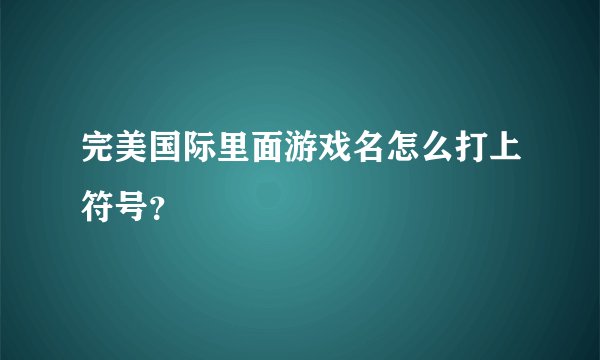 完美国际里面游戏名怎么打上符号？