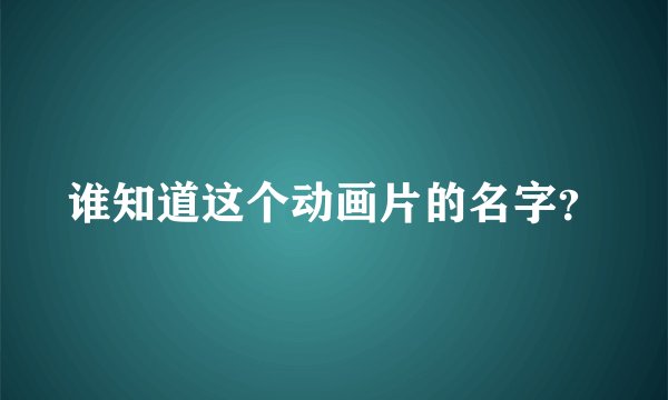 谁知道这个动画片的名字？