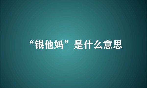 “银他妈”是什么意思