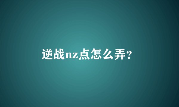 逆战nz点怎么弄？