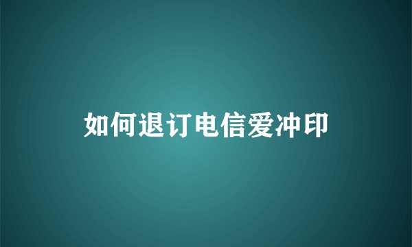 如何退订电信爱冲印