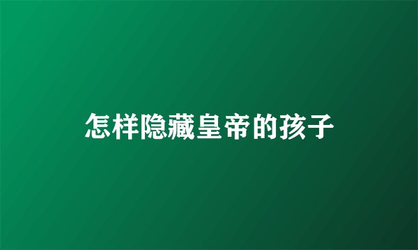 怎样隐藏皇帝的孩子