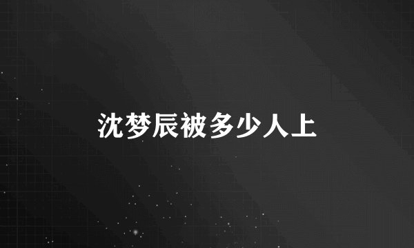 沈梦辰被多少人上