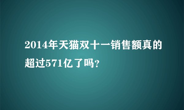 2014年天猫双十一销售额真的超过571亿了吗？