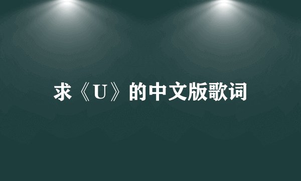 求《U》的中文版歌词