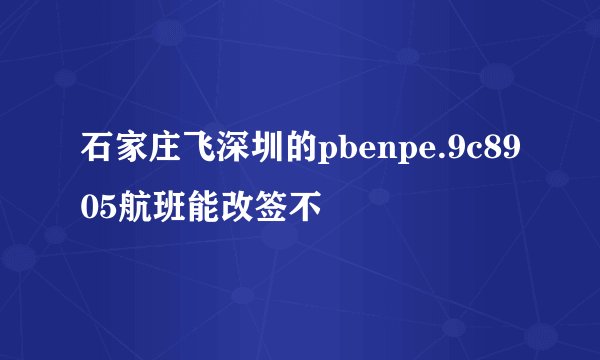 石家庄飞深圳的pbenpe.9c8905航班能改签不