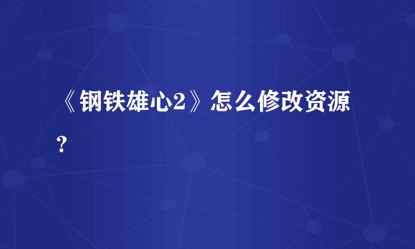 《钢铁雄心2》怎么修改资源？