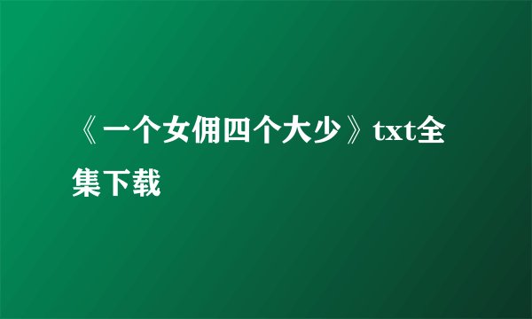 《一个女佣四个大少》txt全集下载