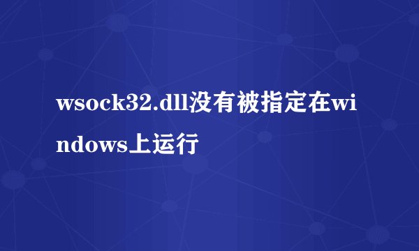 wsock32.dll没有被指定在windows上运行