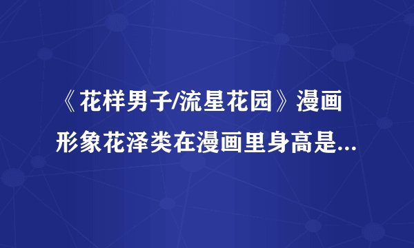 《花样男子/流星花园》漫画形象花泽类在漫画里身高是185cm，道明寺司身高是多少？