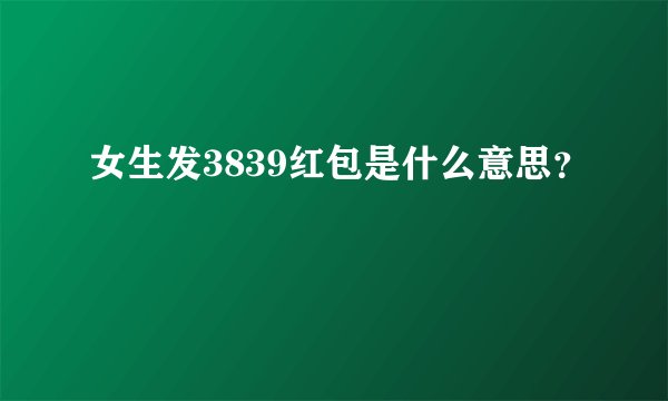 女生发3839红包是什么意思？