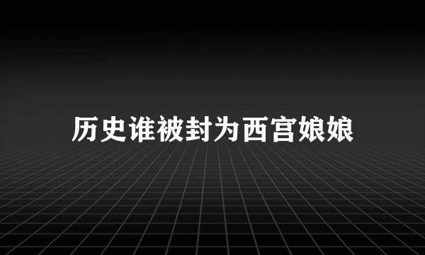 历史谁被封为西宫娘娘