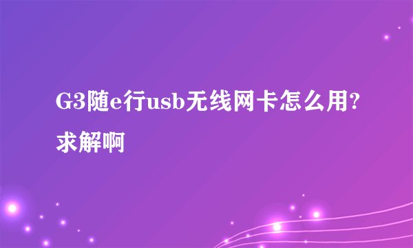 G3随e行usb无线网卡怎么用?求解啊