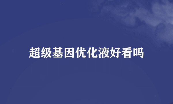 超级基因优化液好看吗